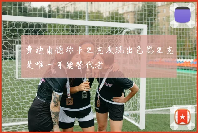 费迪南德称卡里克表现出色恩里克是唯一可能替代者