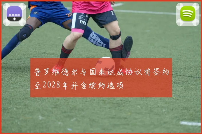 普罗维德尔与国米达成协议将签约至2028年并含续约选项
