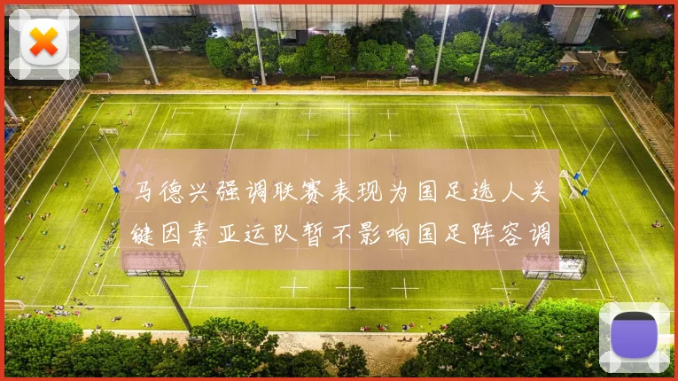 马德兴强调联赛表现为国足选人关键因素亚运队暂不影响国足阵容调整