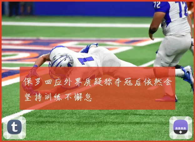 保罗回应外界质疑称夺冠后依然会坚持训练不懈怠