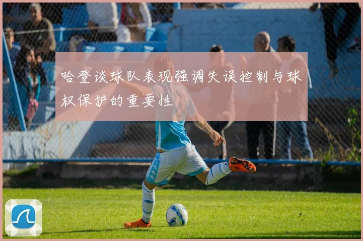 哈登谈球队表现强调失误控制与球权保护的重要性