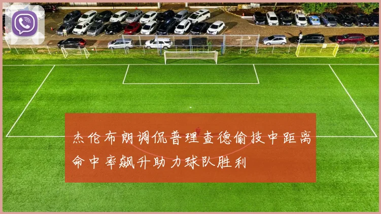 杰伦布朗调侃普理查德偷技中距离命中率飙升助力球队胜利