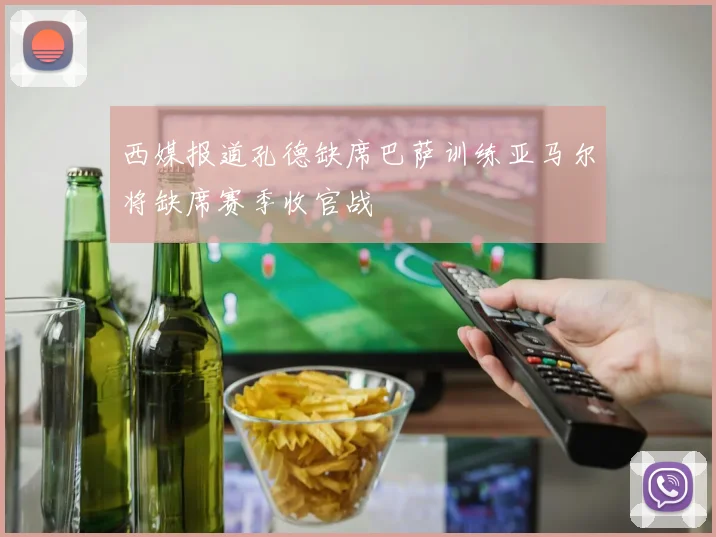西媒报道孔德缺席巴萨训练亚马尔将缺席赛季收官战