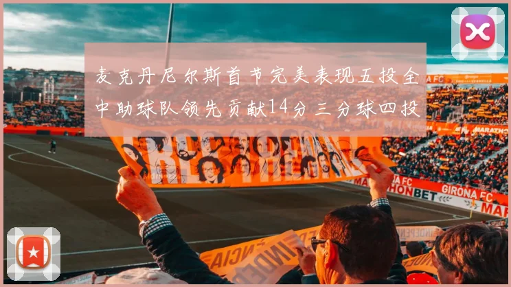 麦克丹尼尔斯首节完美表现五投全中助球队领先贡献14分三分球四投全中